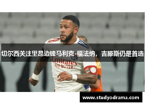 切尔西关注里昂边锋马利克-福法纳，吉滕斯仍是首选