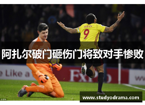 阿扎尔破门砸伤门将致对手惨败