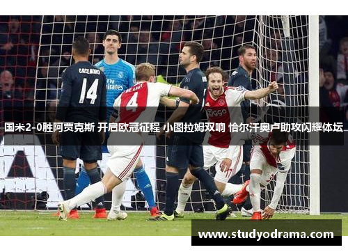国米2-0胜阿贾克斯 开启欧冠征程 小图拉姆双响 恰尔汗奥卢助攻闪耀体坛