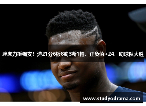 胖虎力挺锡安！造21分6板8助3断1帽，正负值+24，助球队大胜